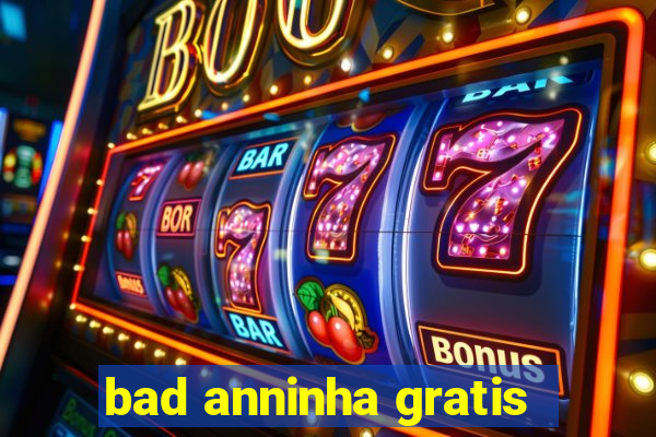 bad anninha gratis